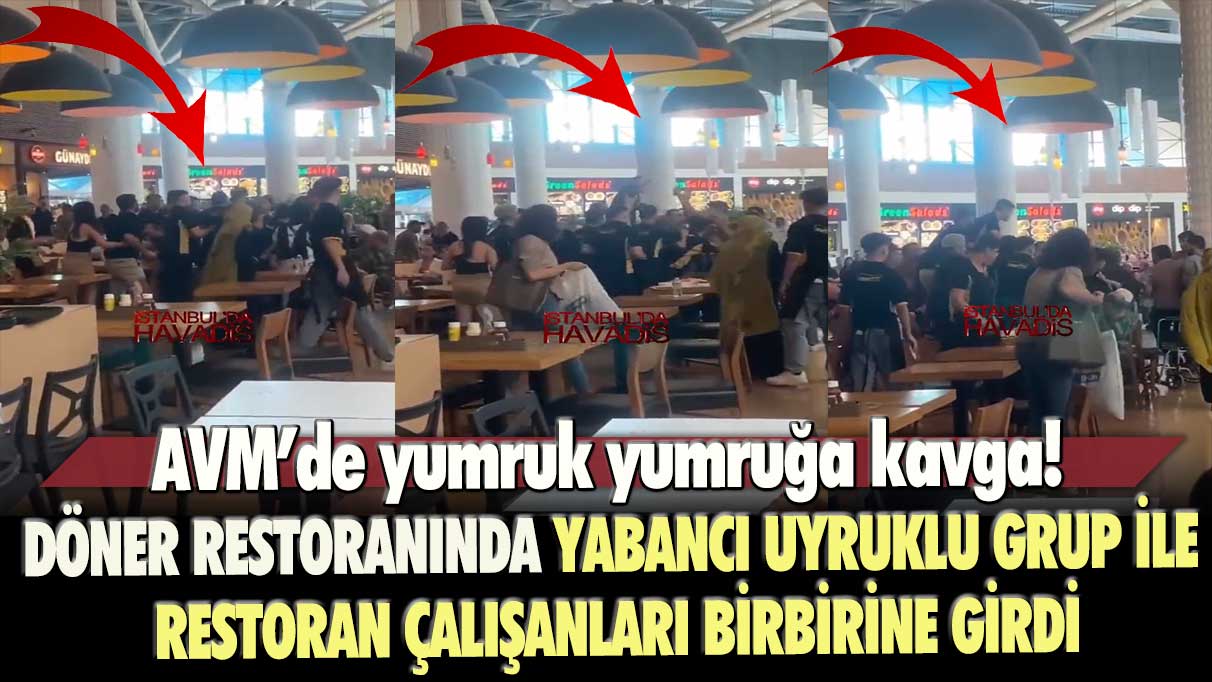 Mall of İstanbul'da yumruk yumruğa kavga! Döner restoranında yabancı uyruklu grup ile restoran çalışanları birbirine girdi