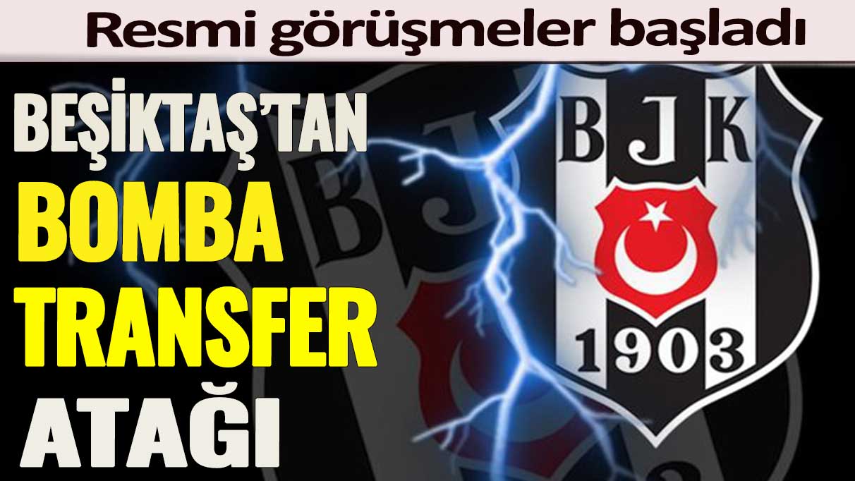 Beşiktaş’tan bomba transfer atağı: Resmi görüşmeler başladı