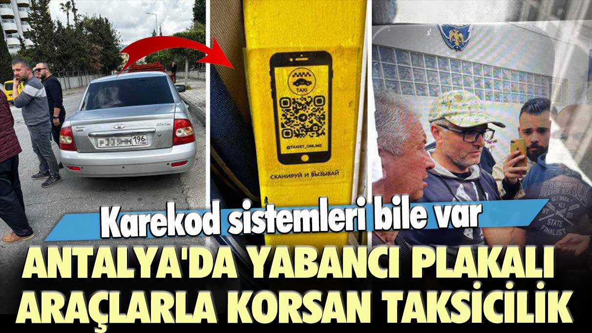 Antalya’da Rus ve Ukrayna plakalı araçlarla korsan taksicilik: Karekod sistemleri bile var