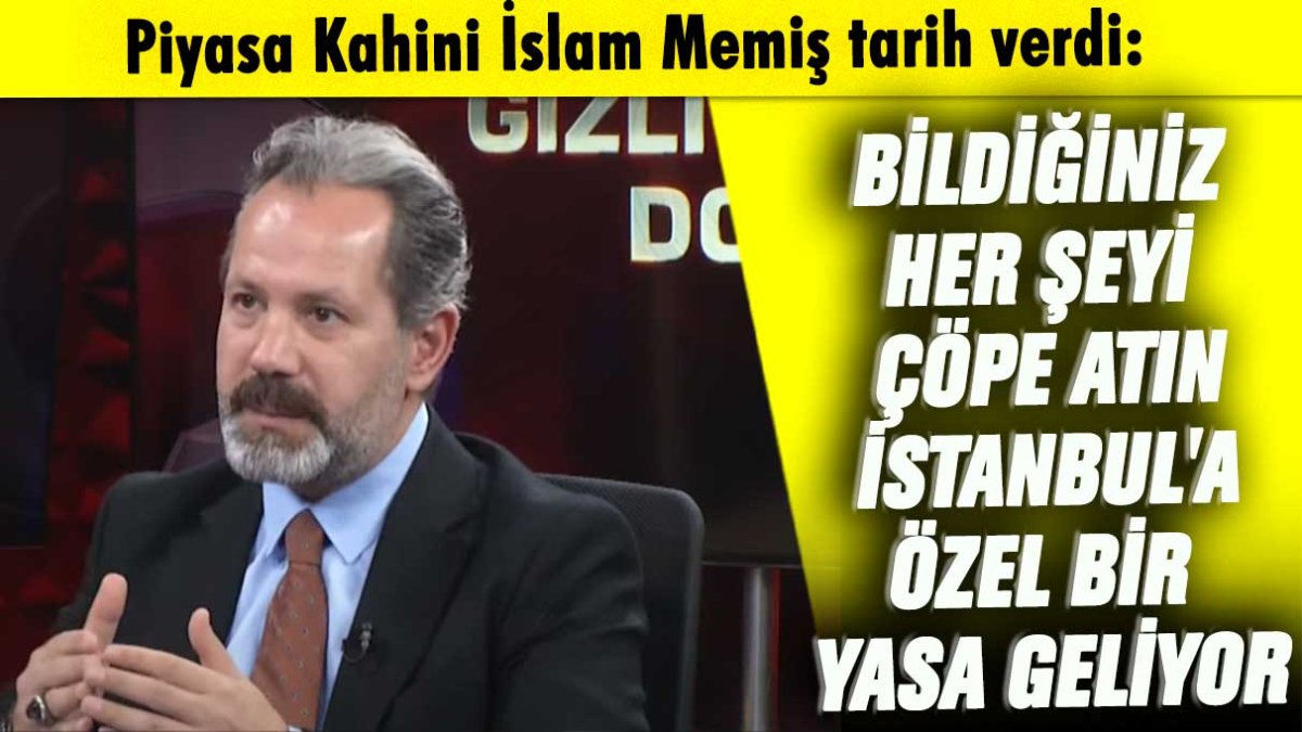 Piyasa Kahini İslam Memiş tarih verdi: Bildiğiniz her şeyi çöpe atın İstanbul'a özel bir yasa geliyor