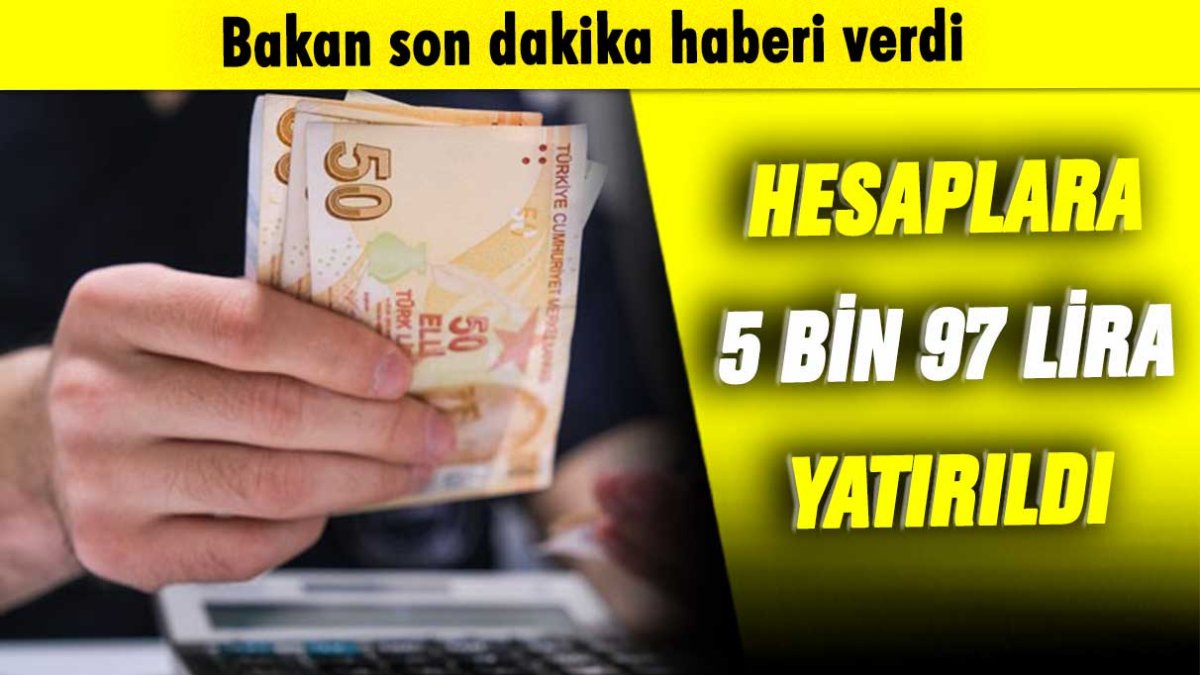 Bakan son dakika haberi verdi: Hesaplara 5 bin 97 lira yatırıldı