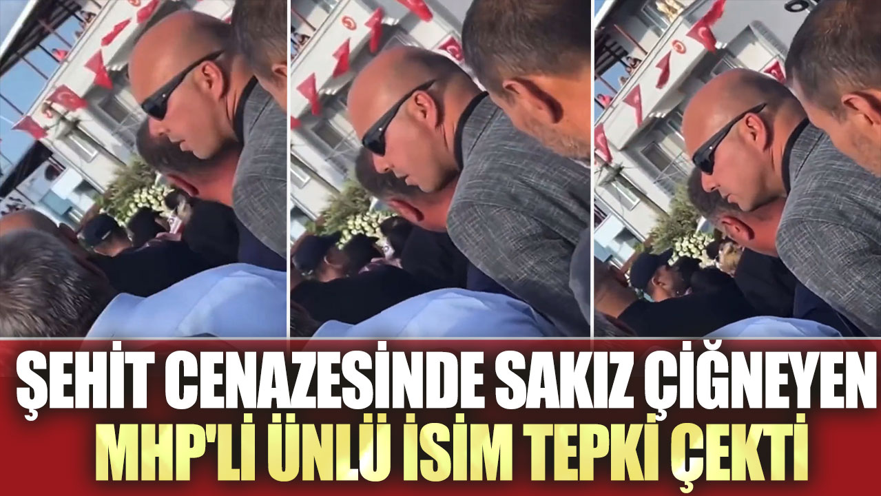 Şehit cenazesinde sakız çiğneyen MHP'li ünlü isim tepki çekti