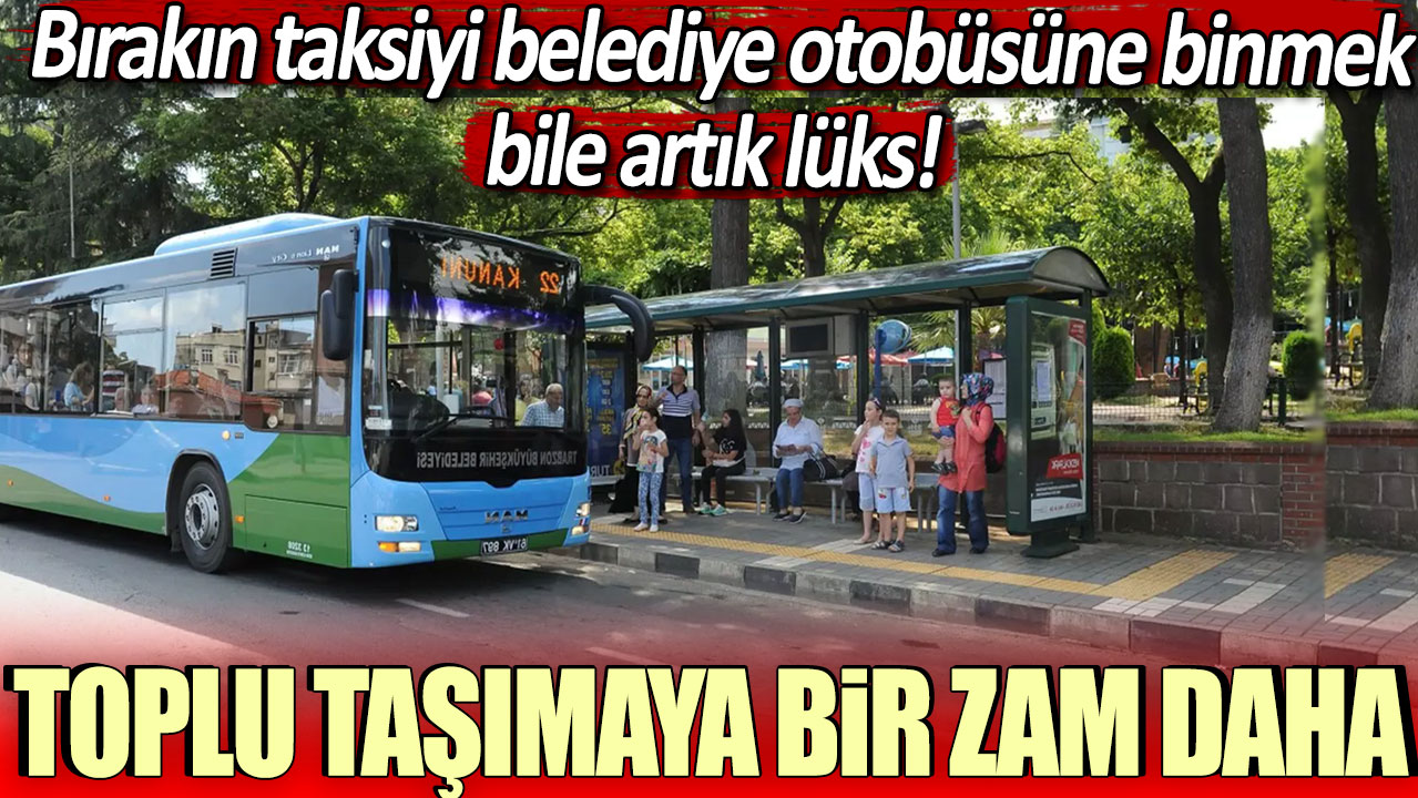 İki ayda ikinci kez! Trabzon'da toplu taşıma bir zam daha...