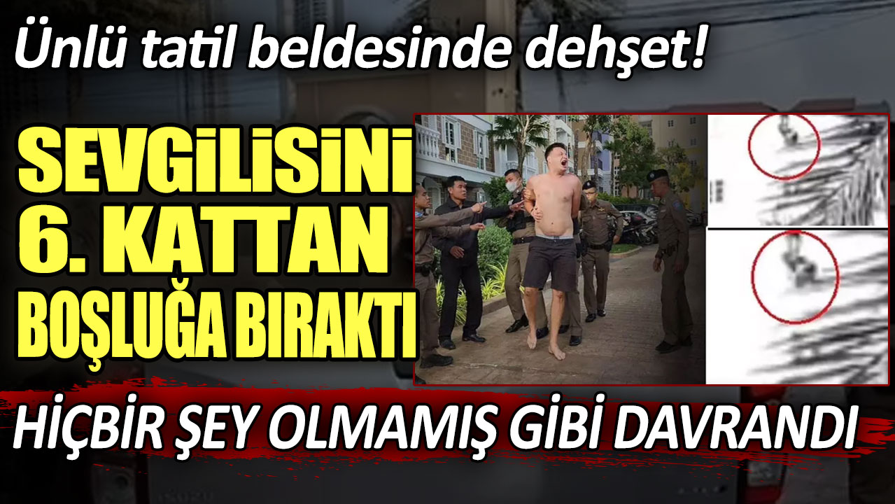 Ünlü tatil beldesinde dehşet! Sevgilisini 6. Kattan Boşluğa Bıraktı: Hiçbir şey olmamış gibi davrandı