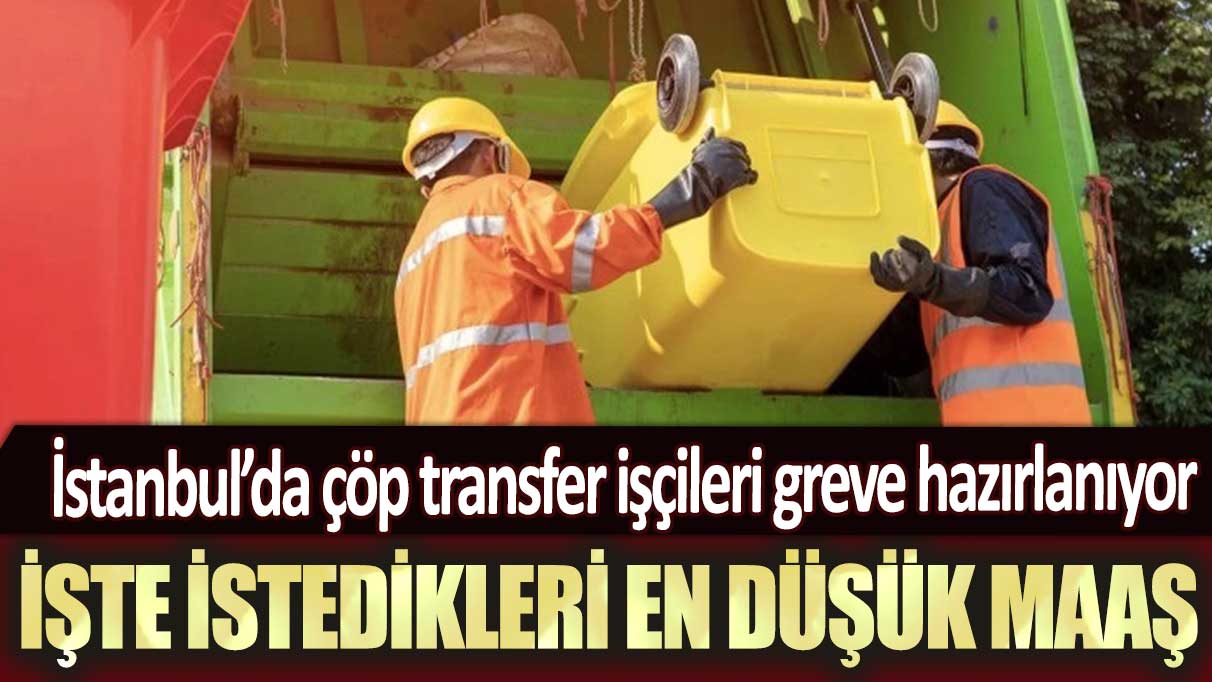 İstanbul’da çöp transfer işçileri greve hazırlanıyor: İşte istedikleri en düşük maaş