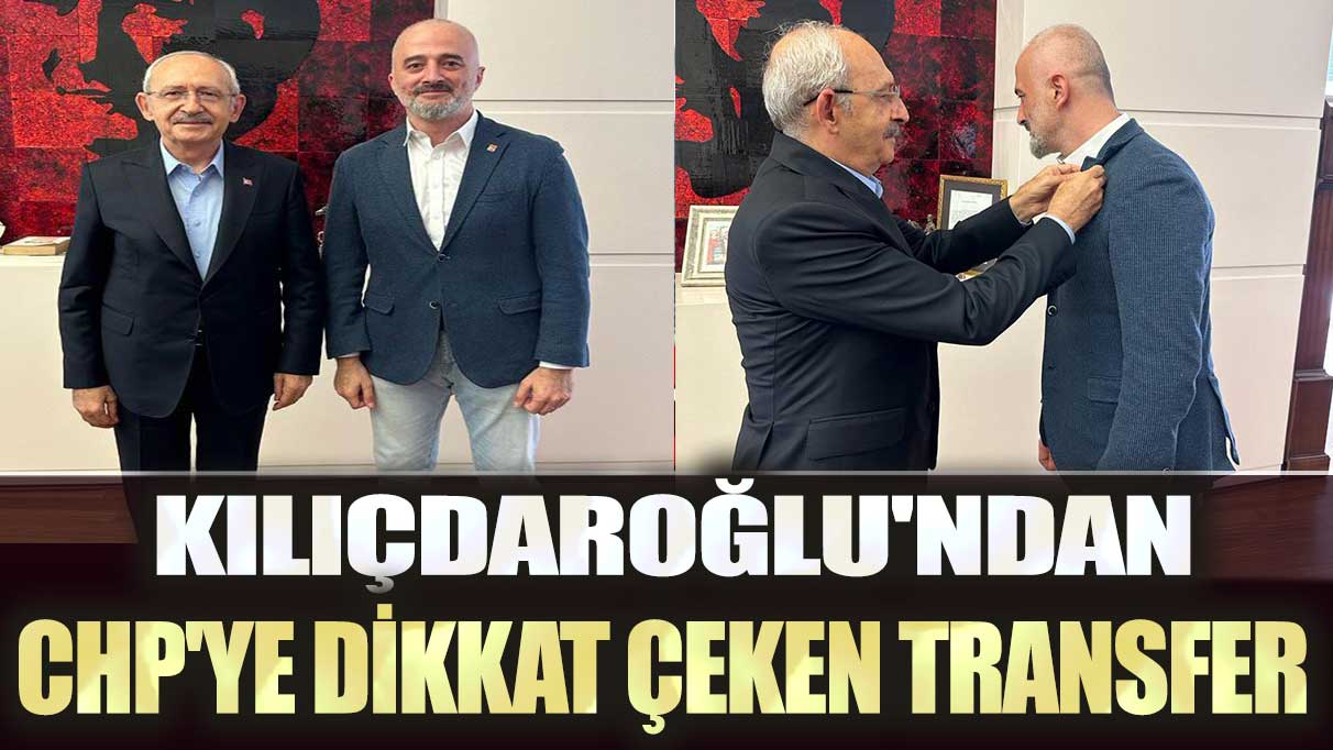 Kılıçdaroğlu'ndan CHP'ye dikkat çeken transfer