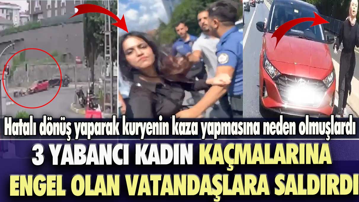 İstanbul'da hatalı dönüş yaparak kazaya neden olmuşlardı:  3 yabancı kadın kaçmalarına engel olan vatandaşlara saldırdı