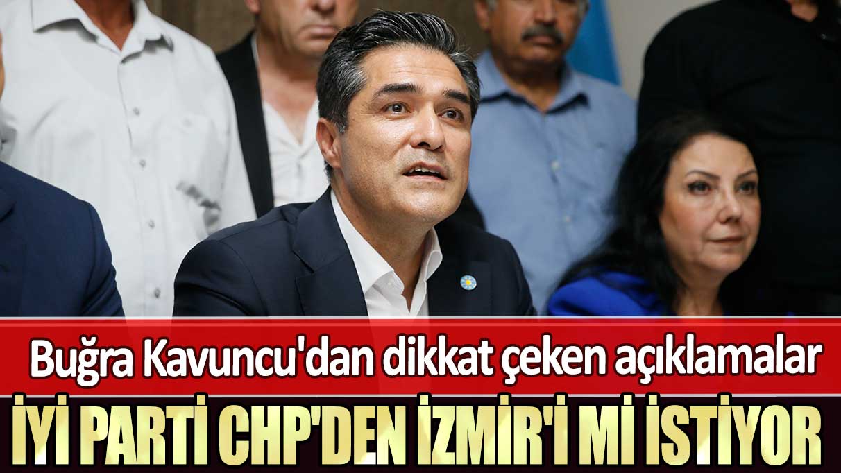 Buğra Kavuncu'dan dikkat çeken açıklamalar: İYİ Parti CHP'den İzmir'i mi istiyor