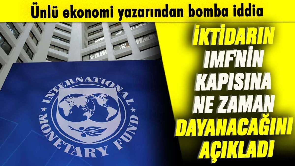 Ünlü ekonomi yazarından bomba iddia: İktidarın IMF'nin kapısına ne zaman dayanacağını açıkladı
