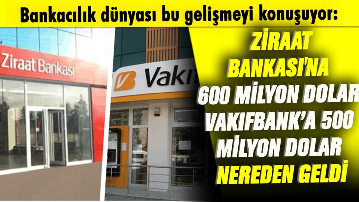 Bankacılık dünyası bu gelişmeyi konuşuyor: Ziraat Bankası'na 600 milyon dolar, VakıfBank’a 500 milyon dolar nereden geldi