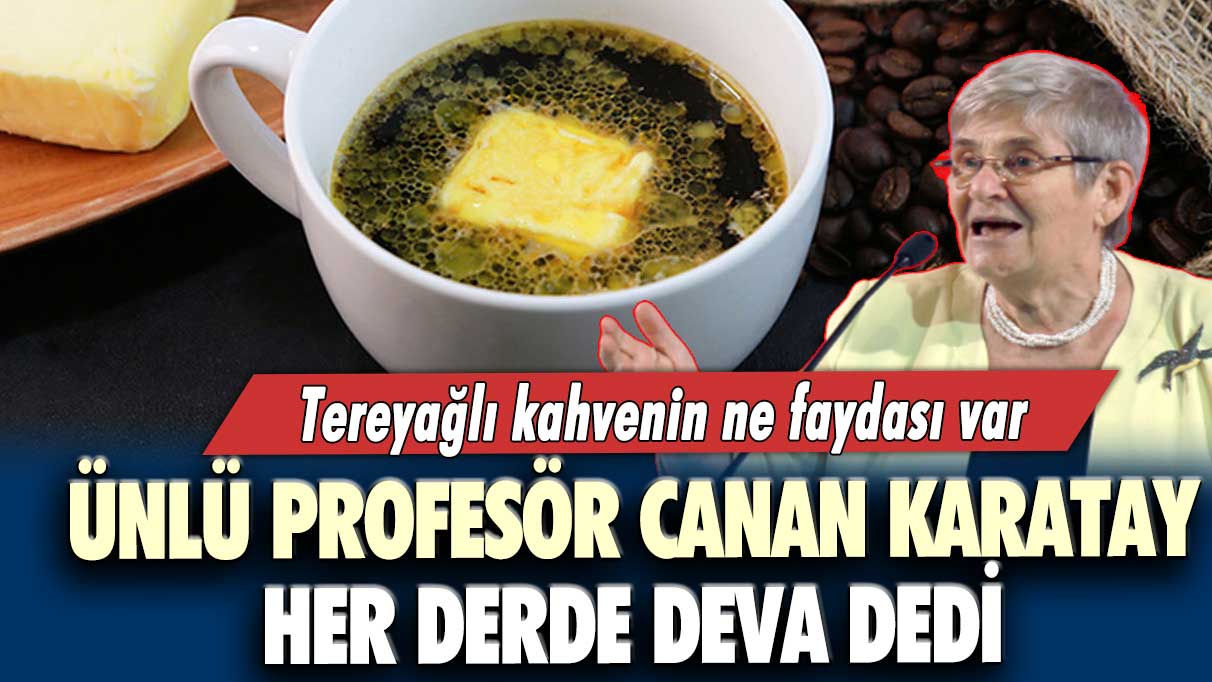 Ünlü Profesör Canan Karatay her derde deva dedi: Tereyağlı kahvenin ne faydası var