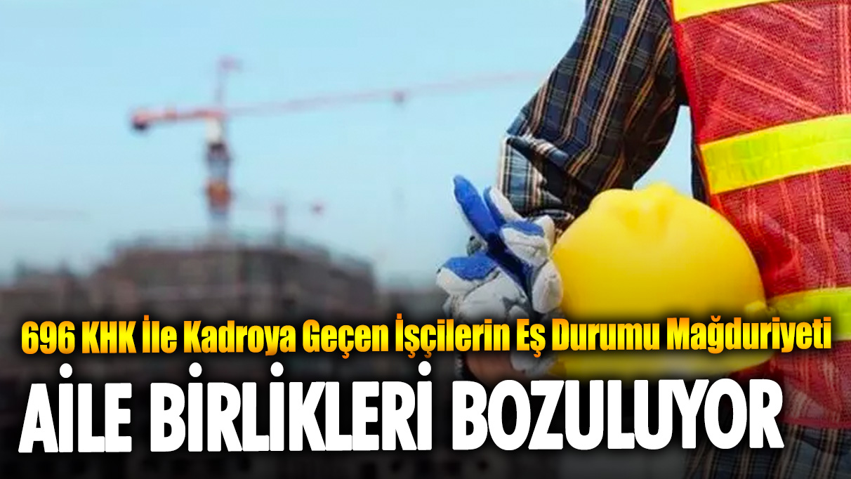 696 KHK ile kadroya geçen işçilerin eş durumu mağduriyeti devam ediyor