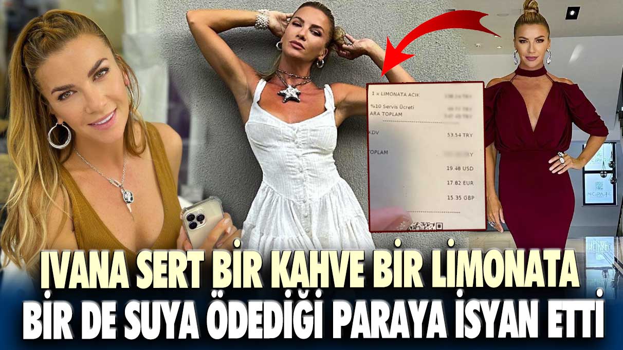 Ivana Sert bir kahve bir limonata bir de suya ödediği paraya isyan etti