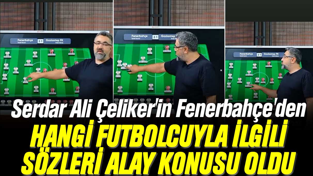 Serdar Ali Çeliker'in Fenerbahçe futbolcusu hakkındaki öngörüsü alay konusu oldu