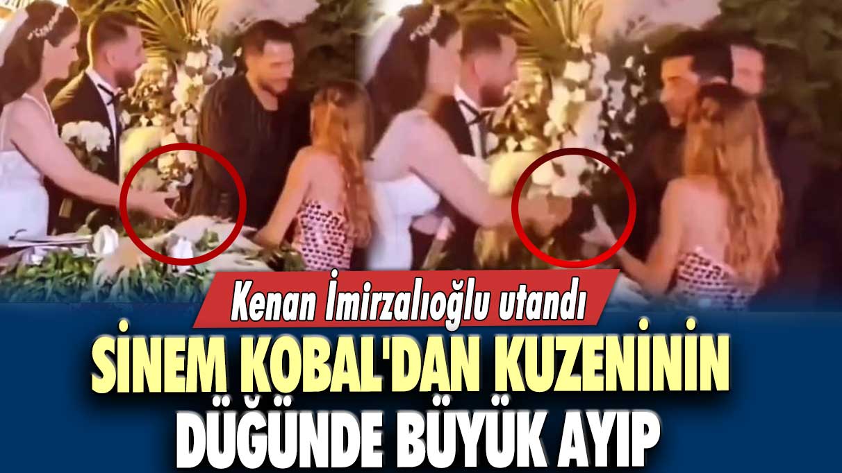 Sinem Kobal'dan kuzeninin düğünde büyük ayıp: Kenan İmirzalıoğlu utandı