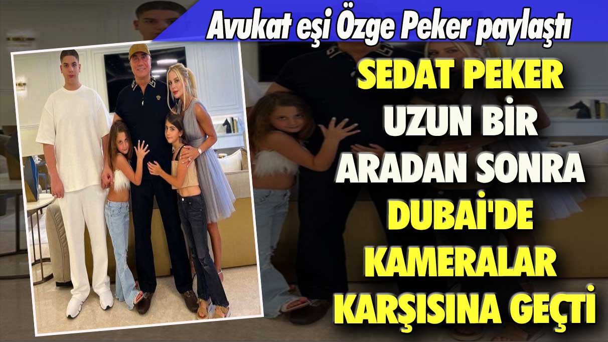 Avukat eşi Özge Peker paylaştı: Sedat Peker uzun bir aradan sonra Dubai'de kameralar karşısına geçti