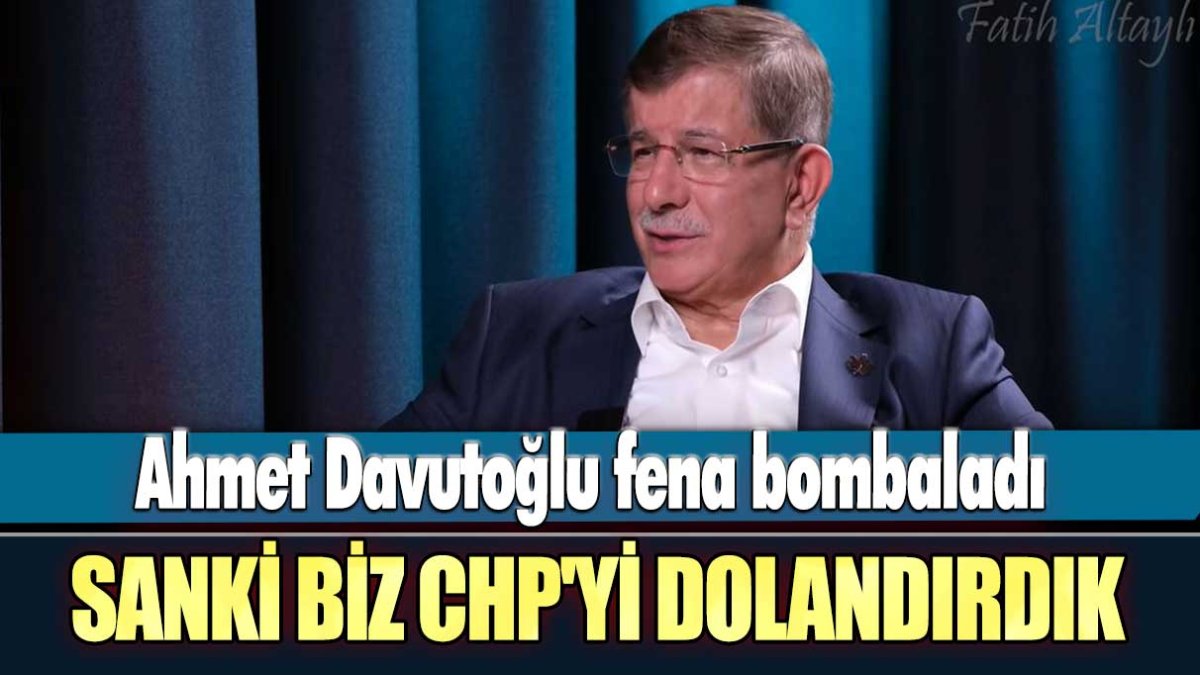 Gelecek Partisi  Genel Başkanı Ahmet Davutoğlu fena bombaladı: Sanki biz CHP'yi dolandırdık