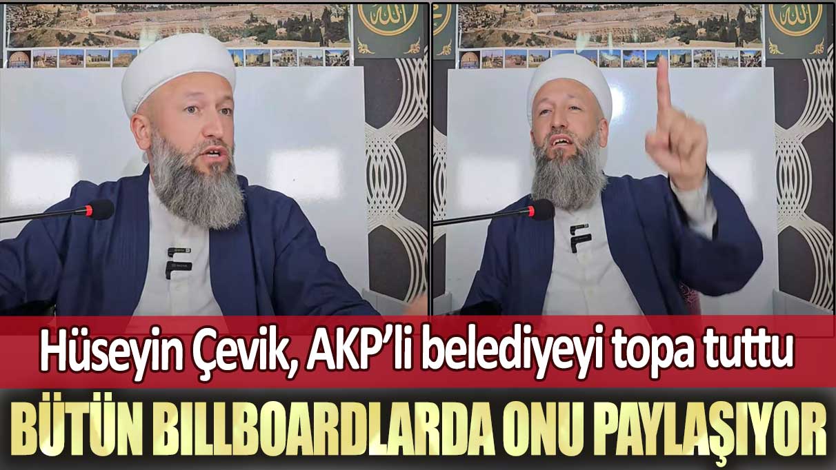 Hüseyin Çevik, AKP’li belediyeyi topa tuttu: Bütün billboardlarda onu paylaşıyor