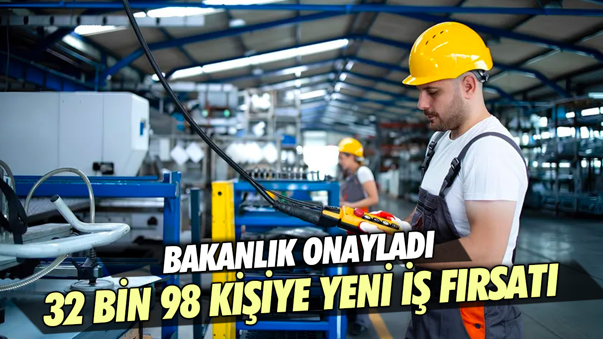 Bakanlık onayladı: 32 bin 98 kişiye yeni iş fırsatı