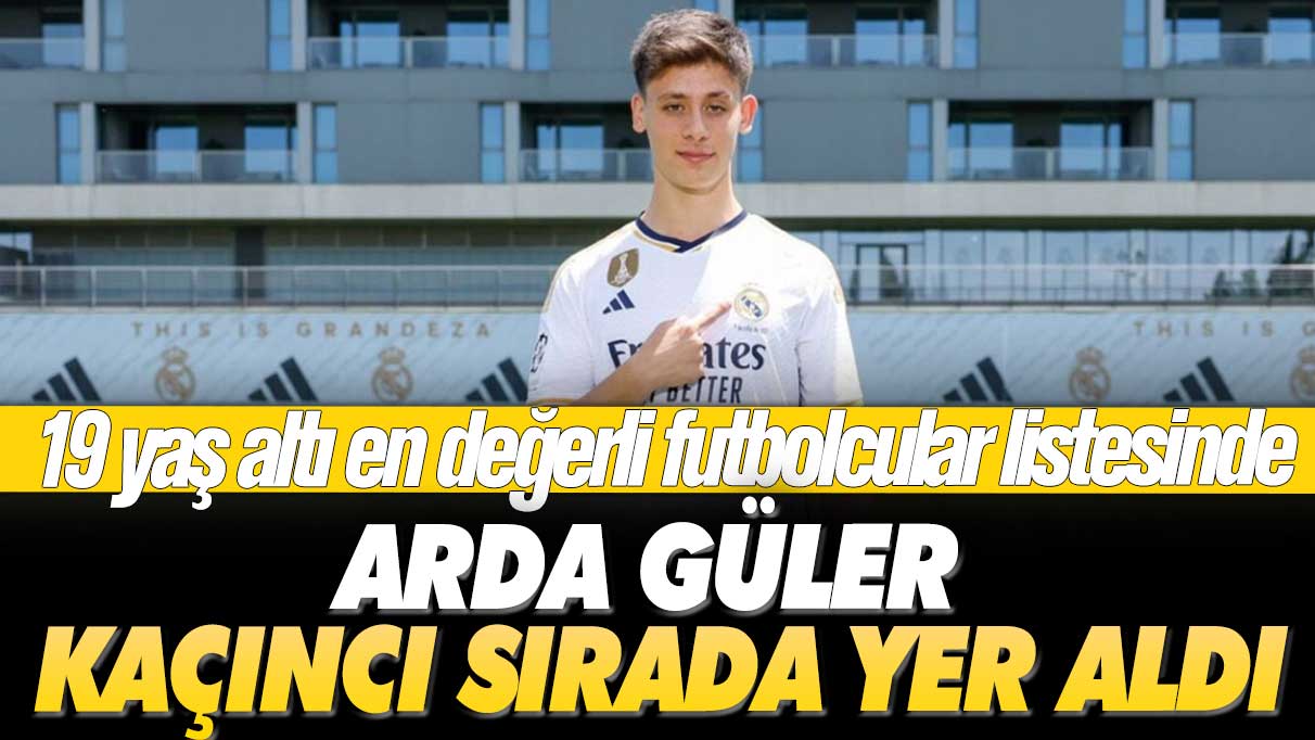 19 yaş altı en değerli futbolcular listesinde, Arda Güler kaçıncı sırada yer aldı
