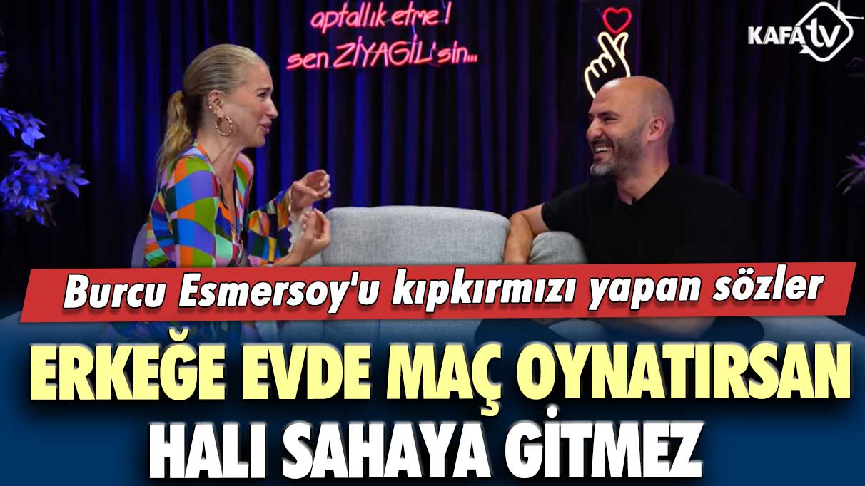 Burcu Esmersoy'u kıpkırmızı yapan sözler: Erkeğe evde maç oynatırsan halı sahaya gitmez