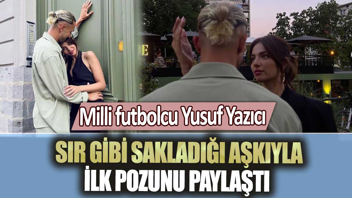 Milli futbolcu Yusuf Yazıcı sır gibi sakladığı aşkı Melisa Aslı Pamuk'la ilk pozunu paylaştı