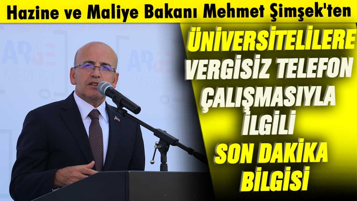 Hazine ve Maliye Bakanı Mehmet Şimşek'ten üniversitelilere vergisiz telefon çalışmasıyla ilgili son dakika bilgisi