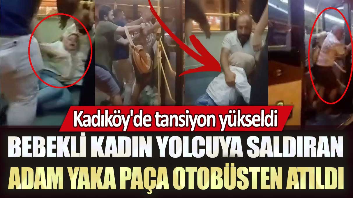 Kadıköy'de bebekli kadın yolcuya saldıran adam yaka paça otobüsten atıldı
