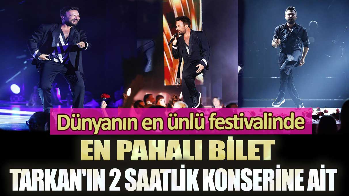 Dünyanın en ünlü festivalinde en pahalı bilet Tarkan'ın 2 saatlik konserine ait