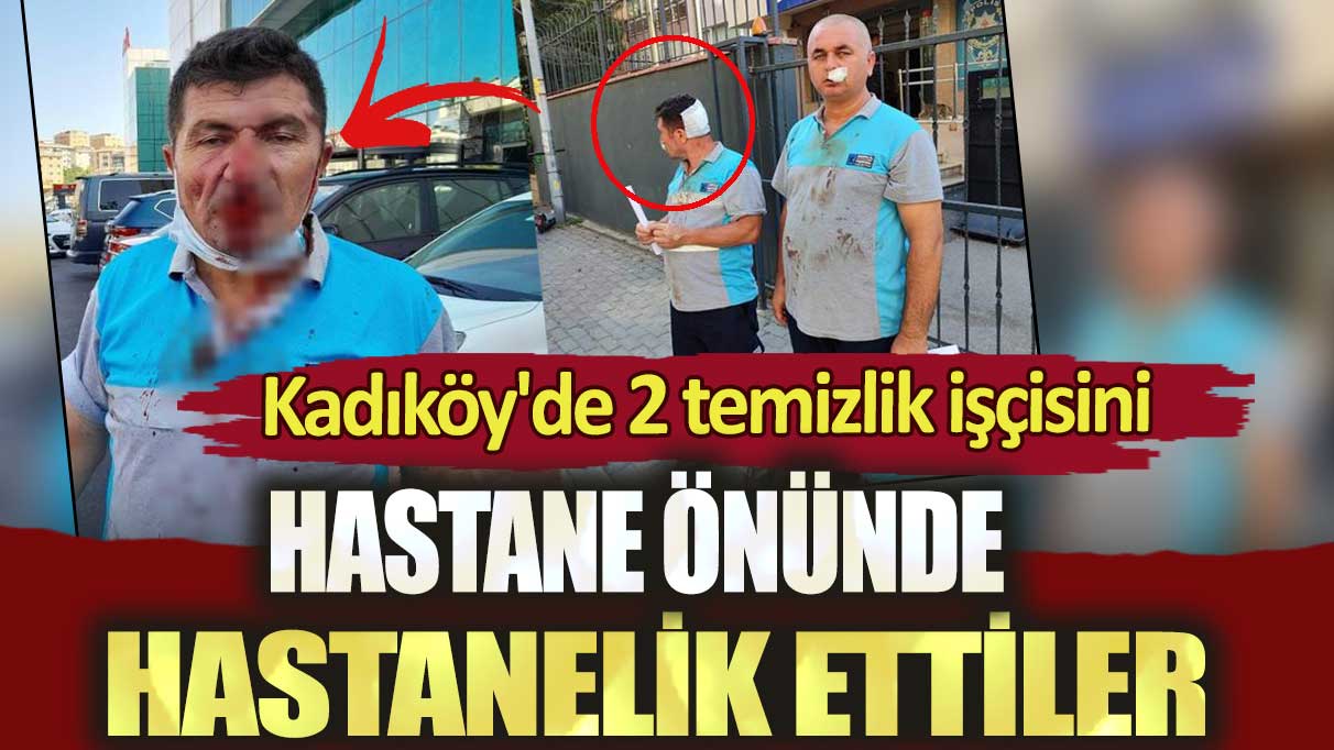 Kadıköy'de 2 temizlik işçisini hastane önünde hastanelik ettiler