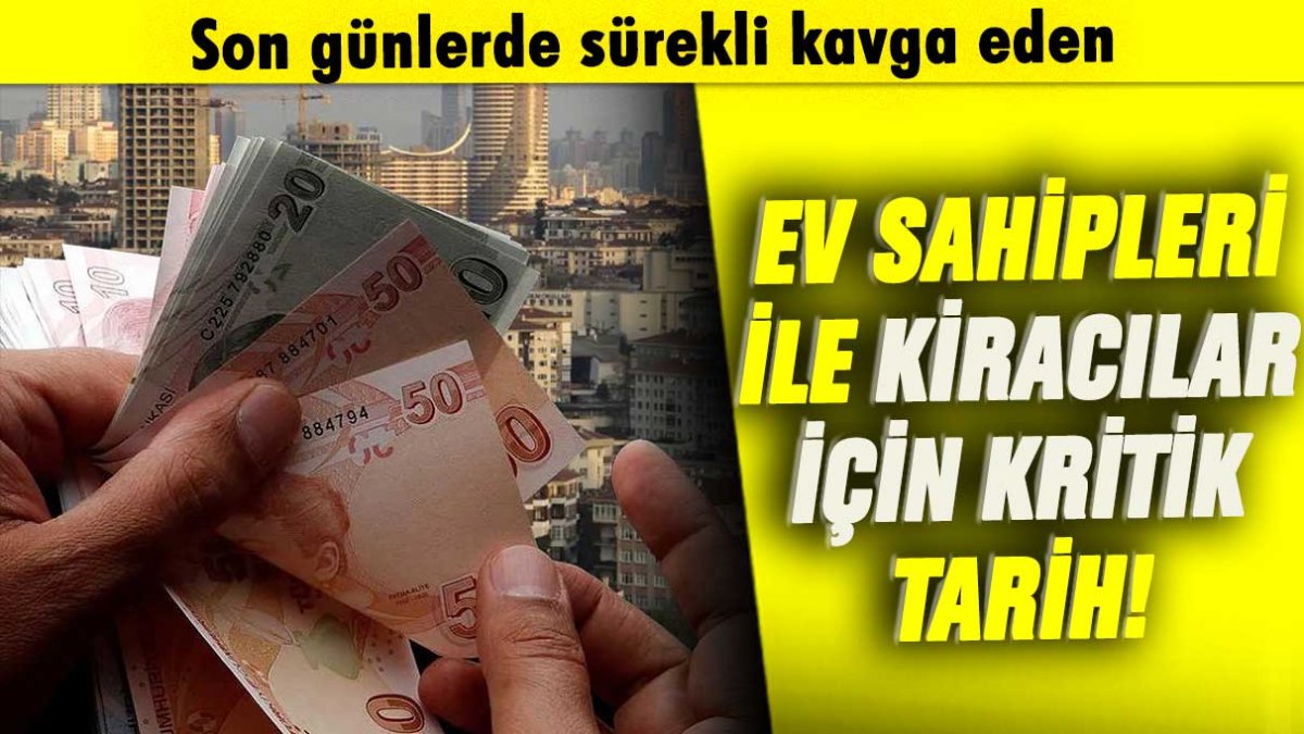 Son günlerde sürekli kavga eden ev sahipleri ile kiracılar için kritik tarih