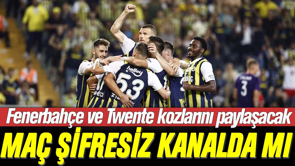 Fenerbahçe-Twente maçı saat kaçta ve şifresiz kanalda mı yayınlanacak?