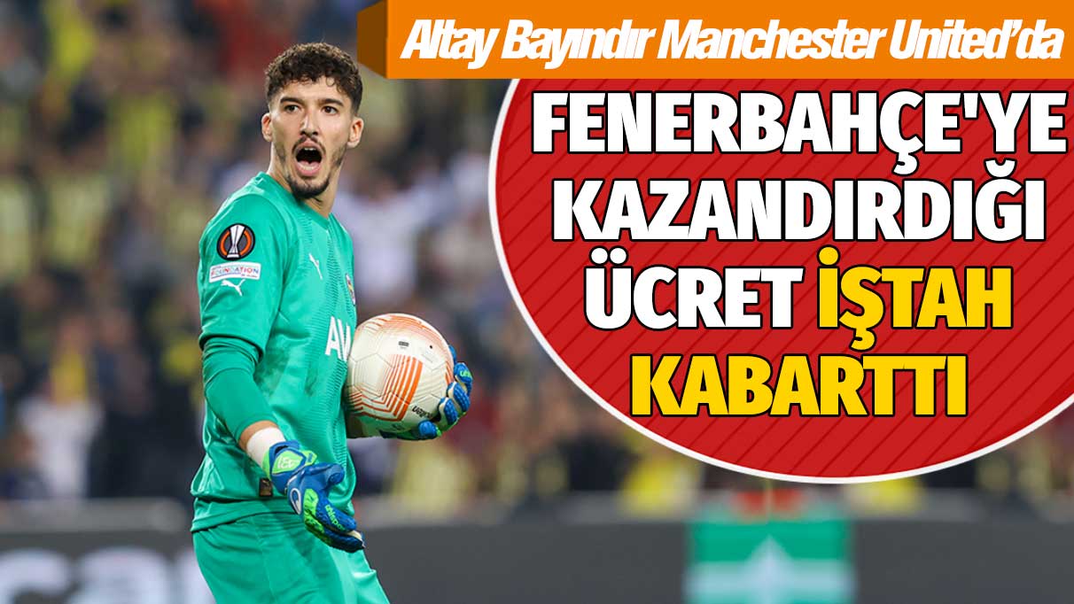 Altay Bayındır artık Manchester United'ın kalecisi: Fenerbahçe'ye kazandırdığı bonservis belli oldu