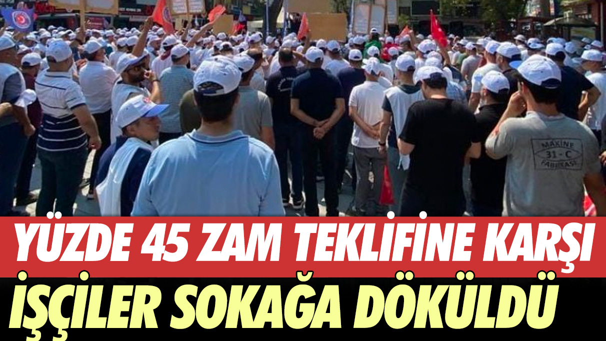 Yüzde 45 zam teklifine karşı işçiler protesto için sokağa çıktı