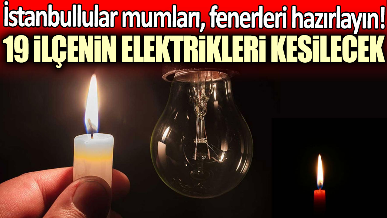 İstanbullular mumları, fenerleri hazırlayın!  19 ilçenin elektrikleri kesilecek