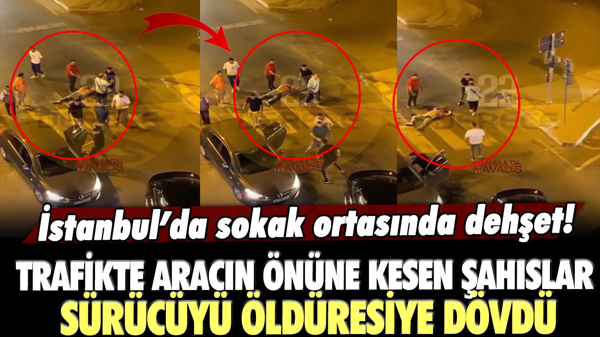 İstanbul’da sokak ortasında dehşet! Küçükçekmece’de trafikte aracın önüne kesen şahıslar sürücüyü öldüresiye dövdü