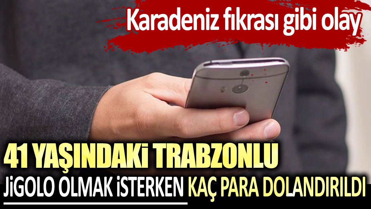 Karadeniz fıkrası gibi olay! 41 yaşındaki Trabzonlu jigolo olmak isterken kaç para dolandırıldı