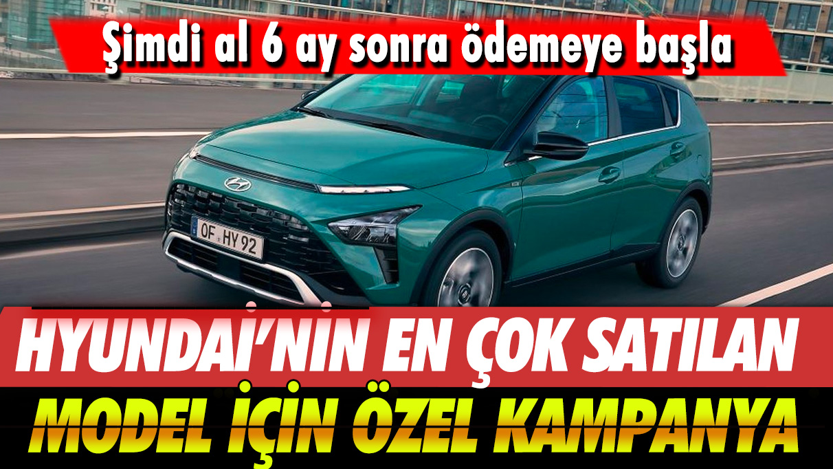 Hyundai'nin en çok satılan model için özel kampanya: Şimdi al 6 ay sonra ödemeye başla