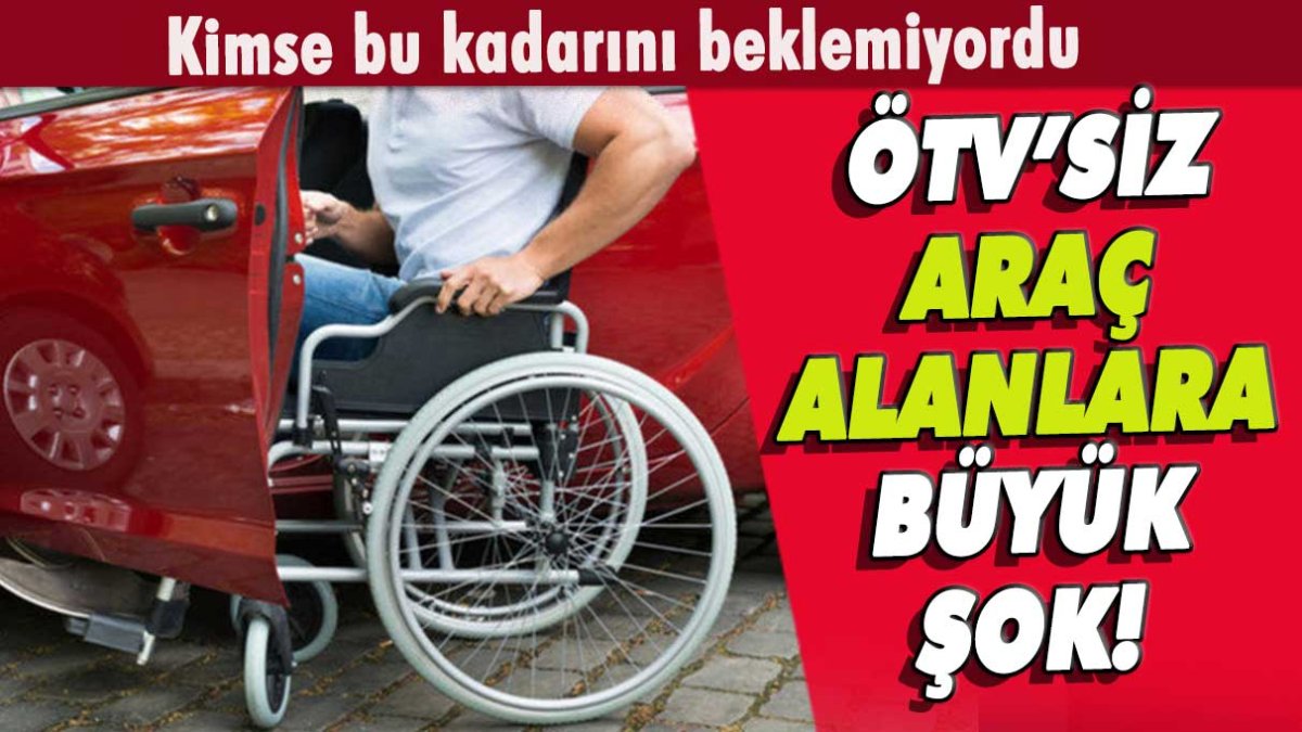 ÖTV'siz araç alan engellilere büyük şok: Kimse bu kadarını beklemiyordu