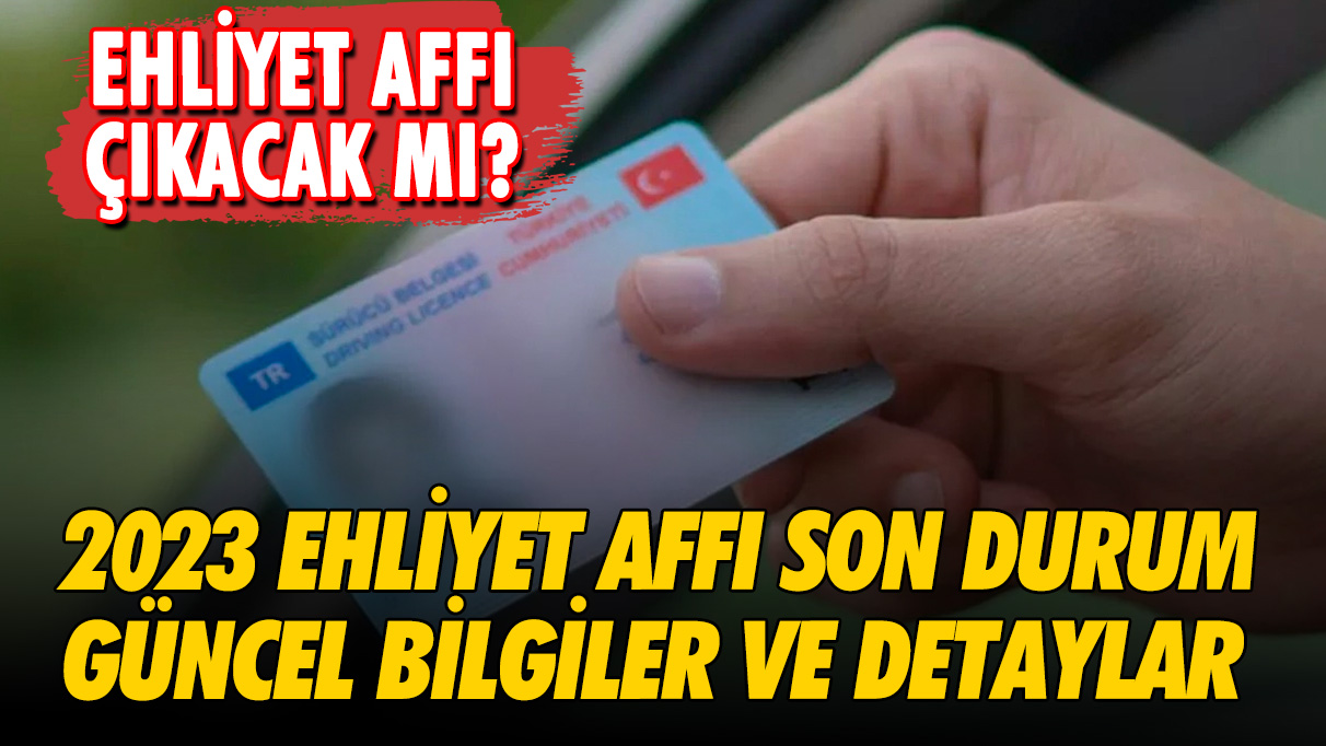 2023 Ehliyet affı son durum: Güncel bilgiler ve detaylar