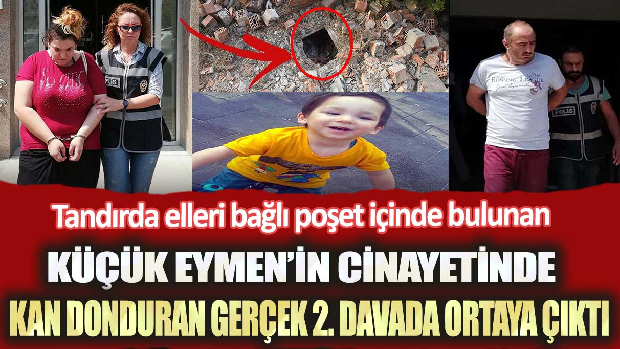 İzmir’de tandırda elleri bağlı poşet içinde bulunan küçük Eymen’in cinayetinde kan donduran gerçek 2. davada ortaya çıktı