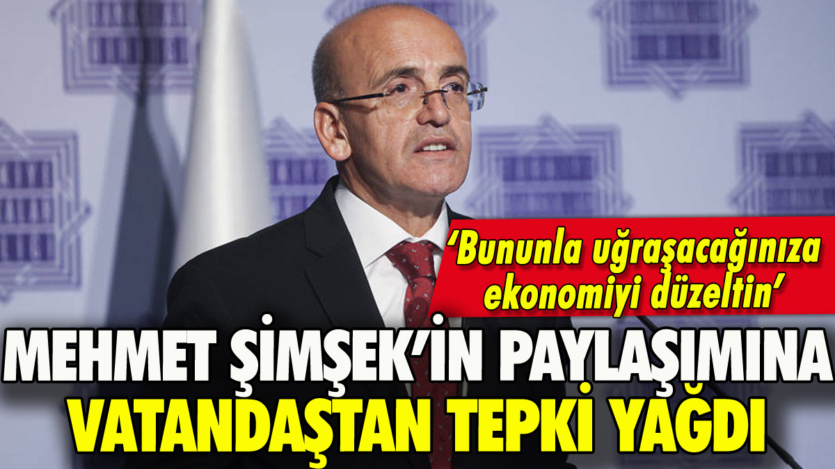 Mehmet Şimşek'in paylaşımına tepki yağdı: 'Bununla uğraşacağınıza ekonomiyi düzeltin'
