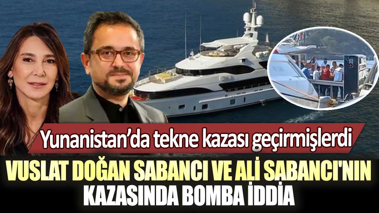 Yunanistan’da tekne kazası geçirmişlerdi: Vuslat Doğan Sabancı ve Ali Sabancı'nın deniz kazasında bomba iddia