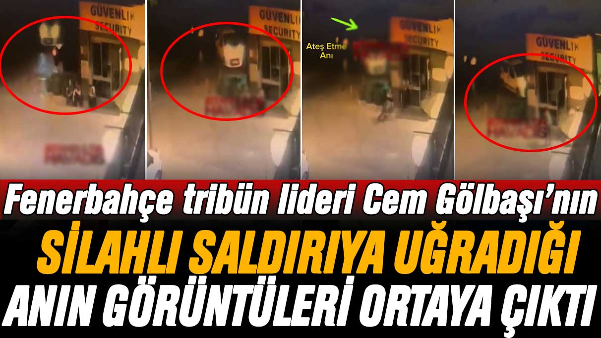Fenerbahçe tribün lideri Cem Gölbaşı’nın silahlı saldırıya uğradığı anın görüntüleri ortaya çıktı