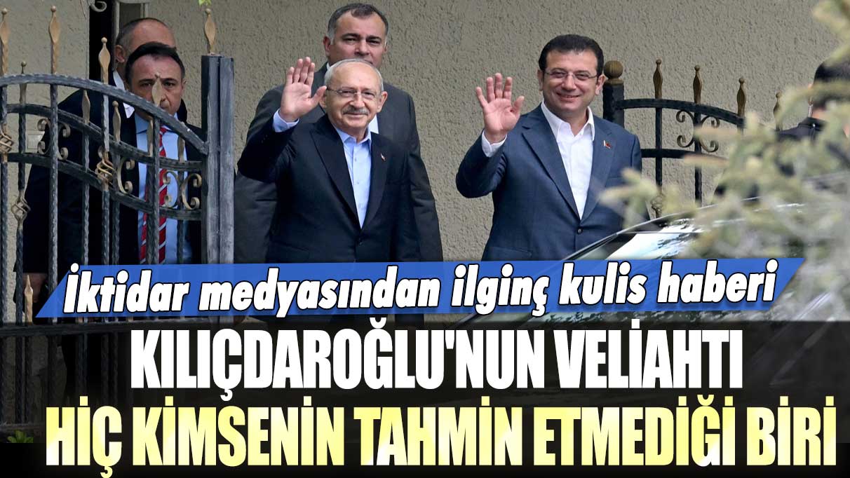 İktidar medyasından ilginç kulis haberi: Kılıçdaroğlu'nun veliahtı hiç kimsenin tahmin etmediği biri