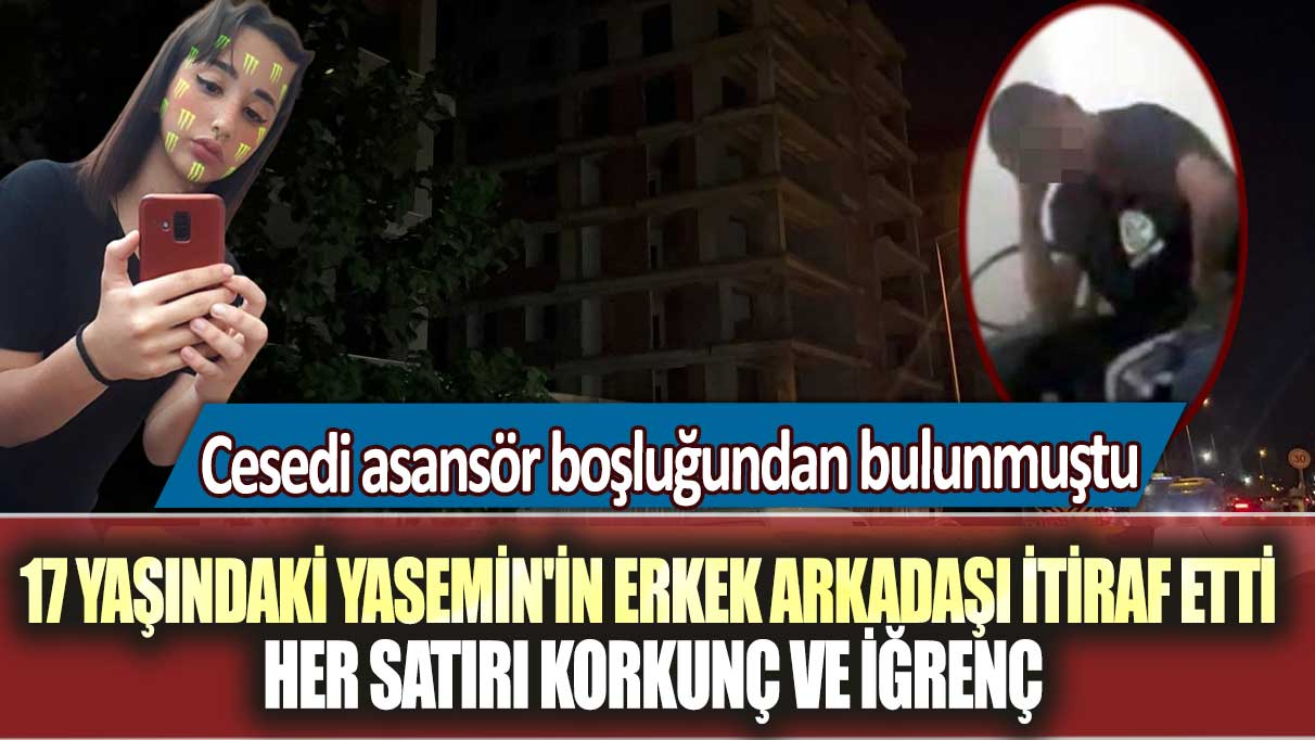 Bursa'da cesedi asansör boşluğunda bulunan 17 yaşındaki Yasemin Cemre İçlikan'ın erkek arkadaşı her şeyi itiraf etti