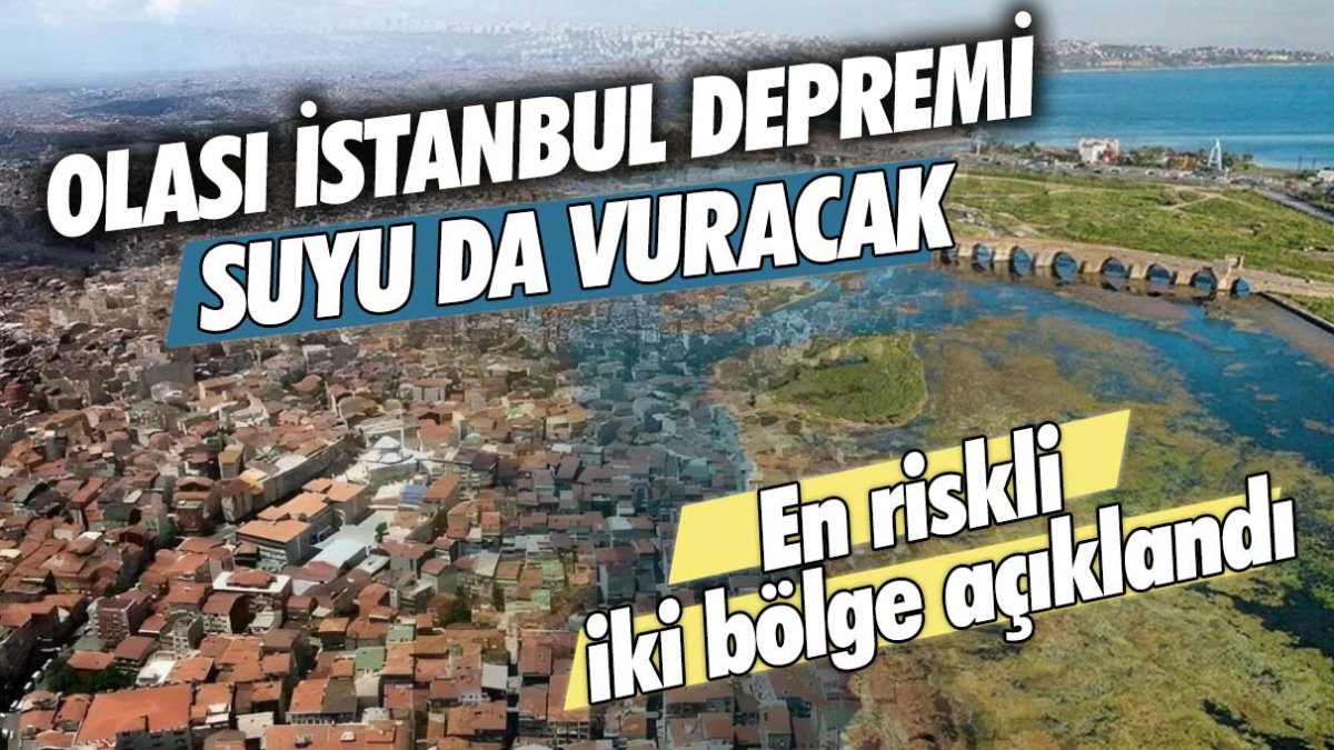 Olası İstanbul depremi suyu da vuracak! En riskli iki bölge açıklandı