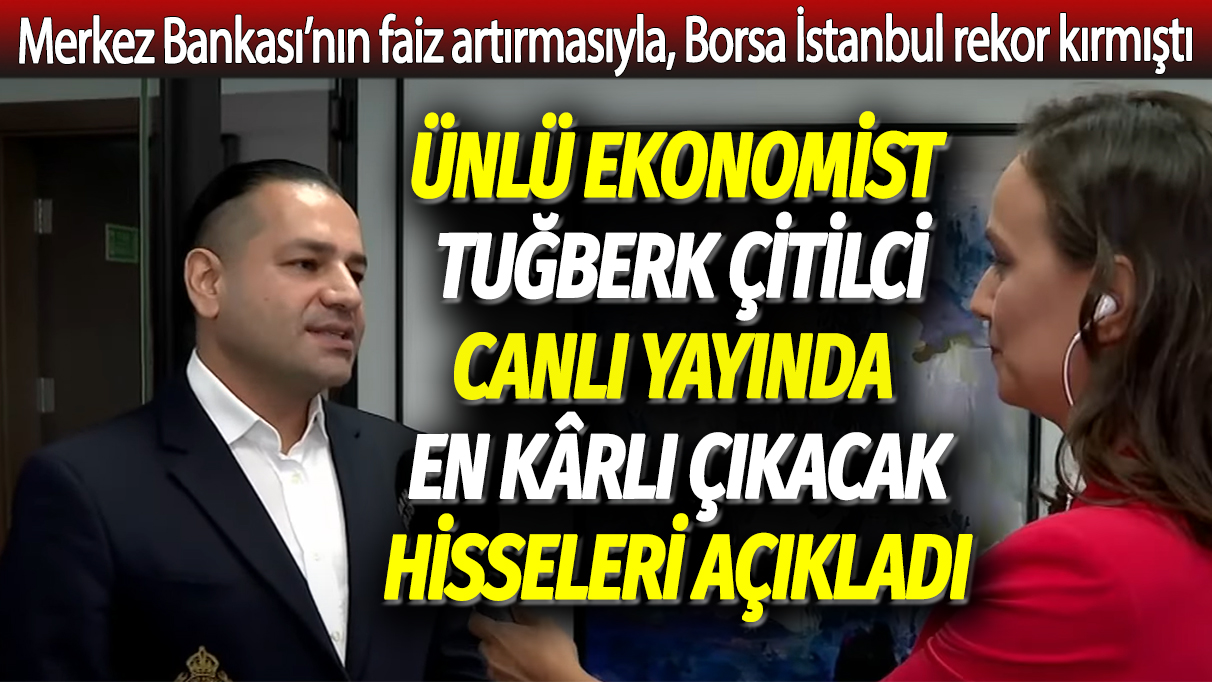 Ünlü Ekonomist Tuğberk Çitilci en kârlı çıkacak hisseleri açıkladı: Faiz kararından sonra Borsa İstanbul rekor kırmıştı