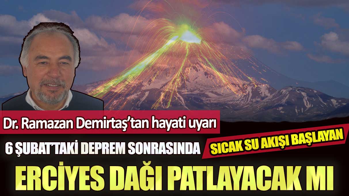 Dr. Ramazan Demirtaş’tan hayati uyarı: 6 Şubat’taki deprem sonrasında sıcak su akışı başlayan Erciyes Dağı patlayacak mı