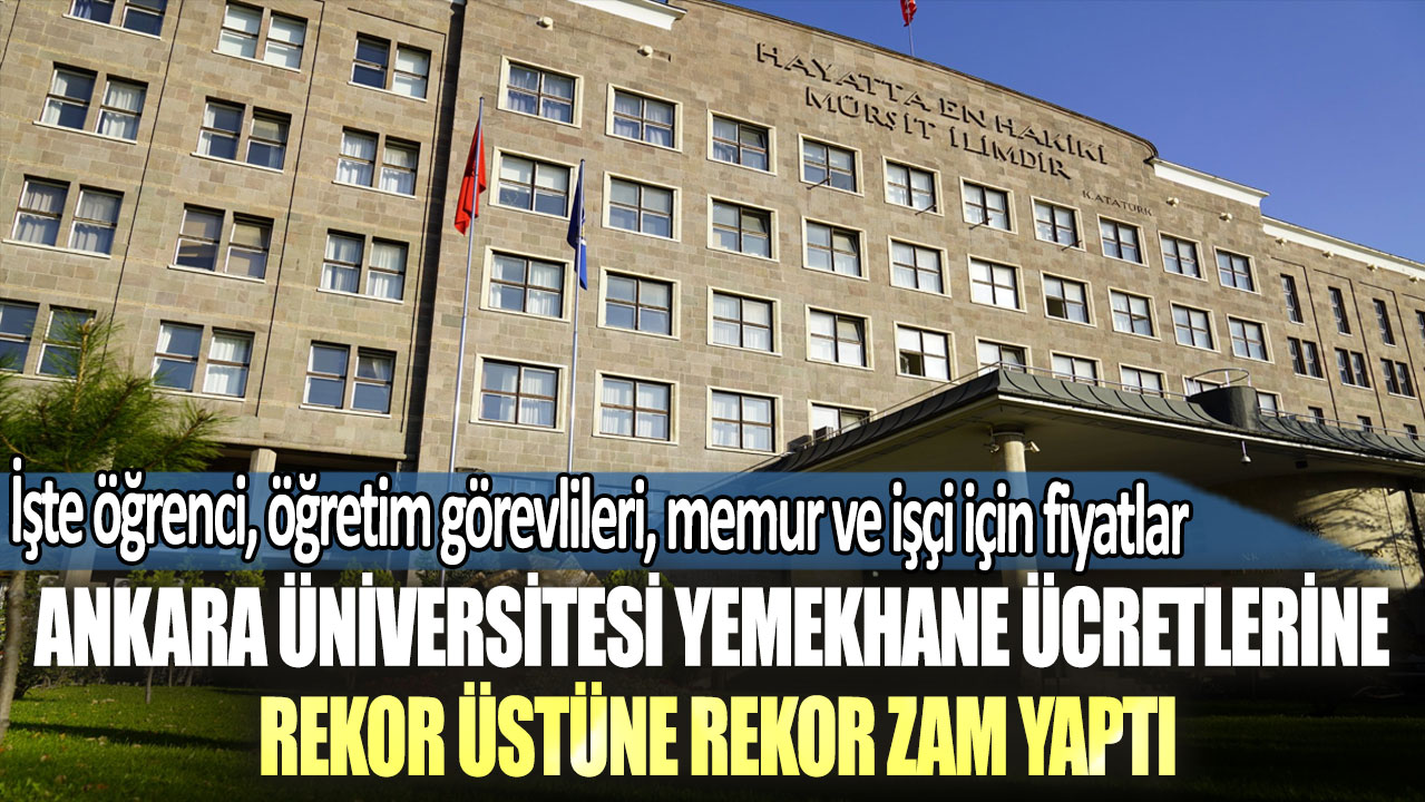 Ankara Üniversitesi yemekhane ücretlerine rekor zam yaptı: İşte öğrenci, öğretim görevlileri, memur ve işçi için fiyatlar